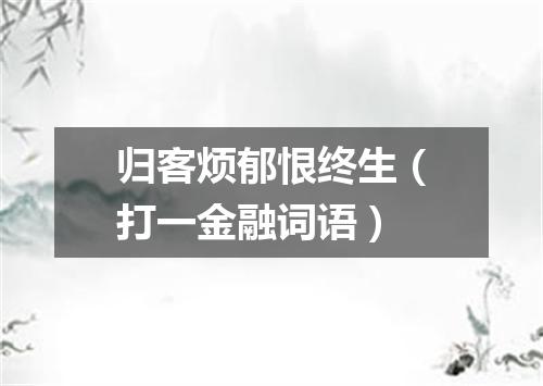 归客烦郁恨终生（打一金融词语）