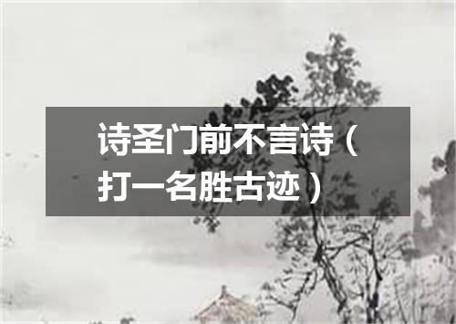 诗圣门前不言诗（打一名胜古迹）
