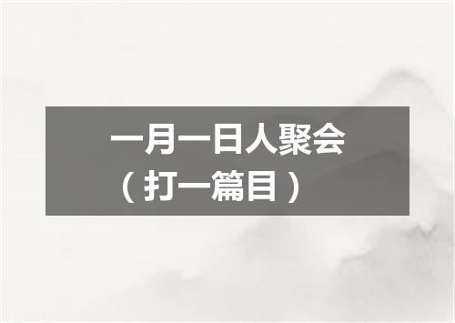 一月一日人聚会（打一篇目）