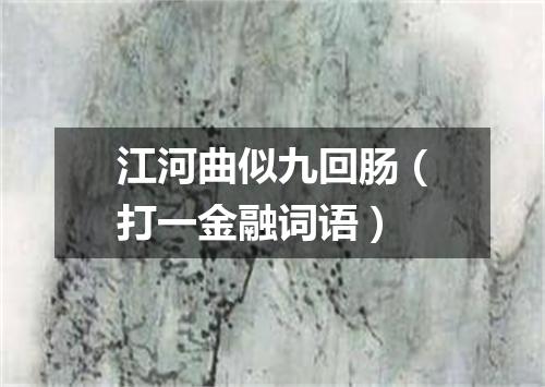 江河曲似九回肠（打一金融词语）