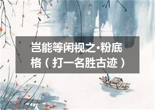 岂能等闲视之·粉底格（打一名胜古迹）