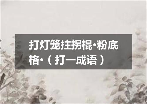 打灯笼拄拐棍·粉底格·（打一成语）