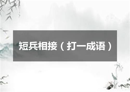 短兵相接（打一成语）