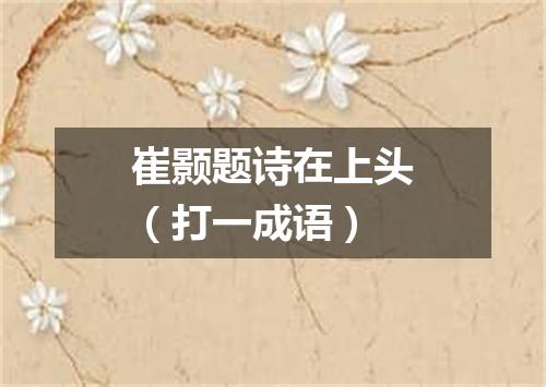 崔颢题诗在上头（打一成语）