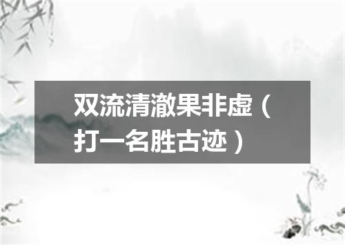 双流清澈果非虚（打一名胜古迹）