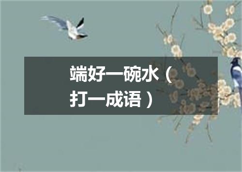 端好一碗水（打一成语）