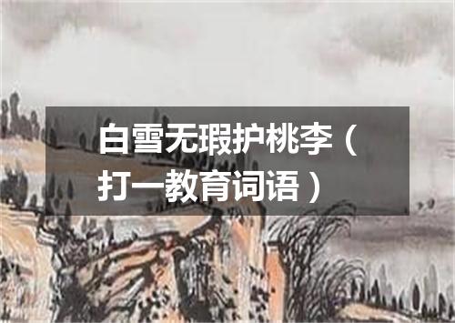 白雪无瑕护桃李（打一教育词语）