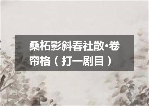 桑柘影斜春社散·卷帘格（打一剧目）