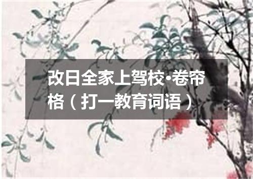 改日全家上驾校·卷帘格（打一教育词语）