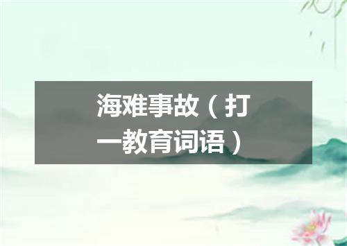 海难事故（打一教育词语）