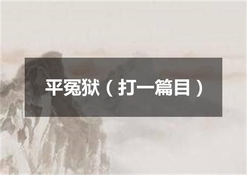 平冤狱（打一篇目）