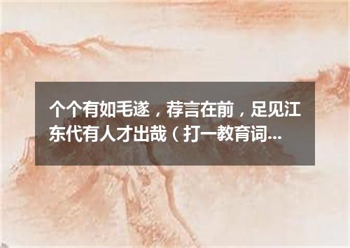 个个有如毛遂，荐言在前，足见江东代有人才出哉（打一教育词语）