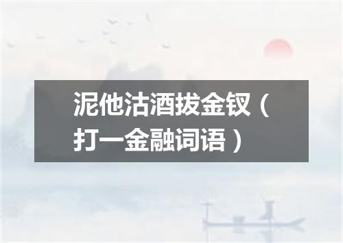 泥他沽酒拔金钗（打一金融词语）
