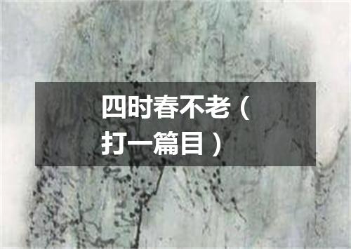四时春不老（打一篇目）
