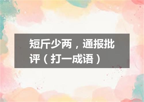 短斤少两，通报批评（打一成语）