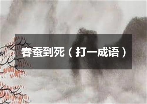 春蚕到死（打一成语）