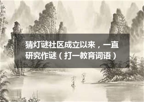 猜灯谜社区成立以来，一直研究作谜（打一教育词语）
