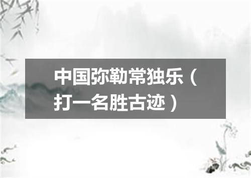 中国弥勒常独乐（打一名胜古迹）