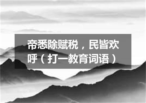 帝悉除赋税，民皆欢呼（打一教育词语）