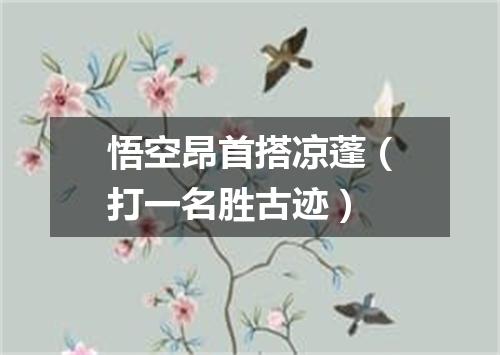 悟空昂首搭凉蓬（打一名胜古迹）