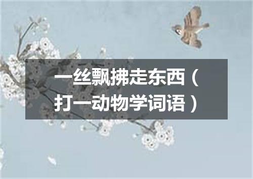 一丝飘拂走东西（打一动物学词语）