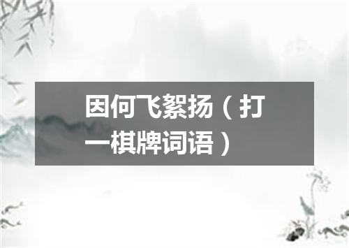 因何飞絮扬（打一棋牌词语）