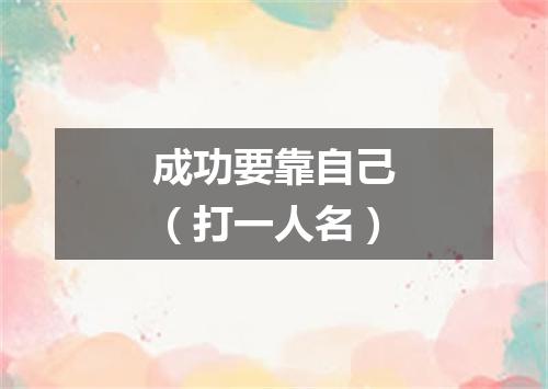 成功要靠自己（打一人名）