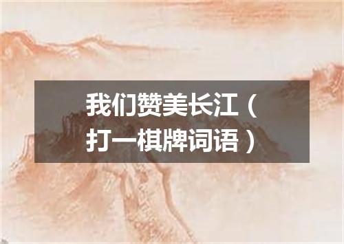 我们赞美长江（打一棋牌词语）