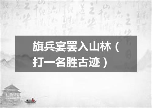 旗兵宴罢入山林（打一名胜古迹）