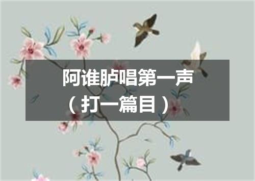 阿谁胪唱第一声（打一篇目）