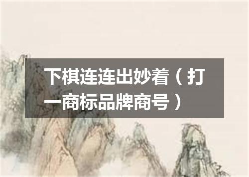 下棋连连出妙着（打一商标品牌商号）