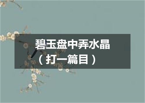 碧玉盘中弄水晶（打一篇目）