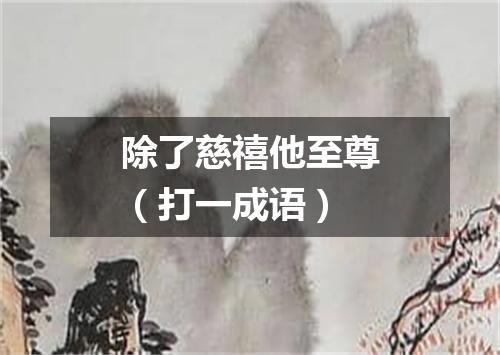 除了慈禧他至尊（打一成语）