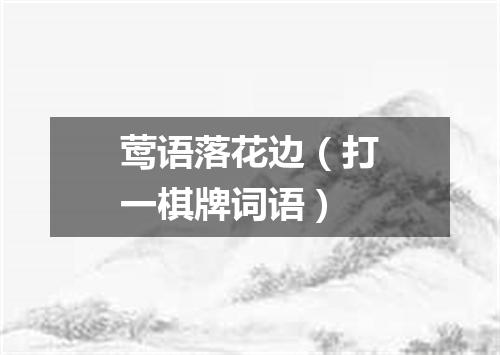 莺语落花边（打一棋牌词语）