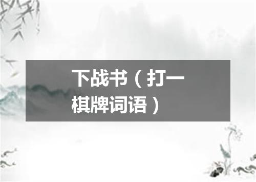 下战书（打一棋牌词语）