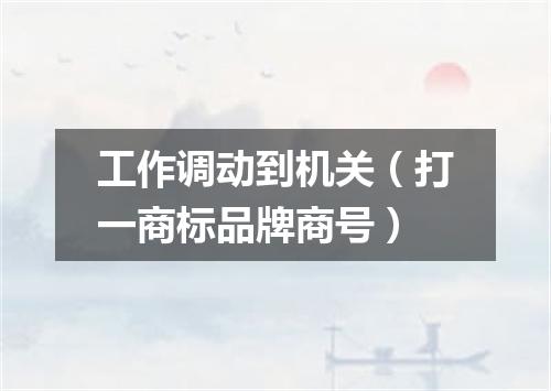 工作调动到机关（打一商标品牌商号）