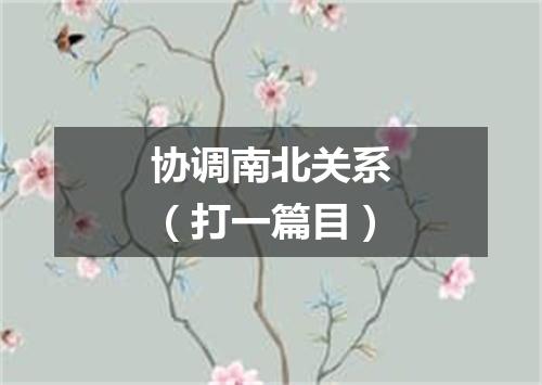 协调南北关系（打一篇目）