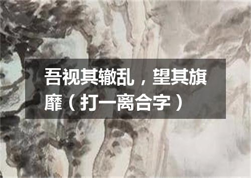 吾视其辙乱，望其旗靡（打一离合字）