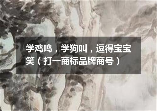 学鸡鸣，学狗叫，逗得宝宝笑（打一商标品牌商号）
