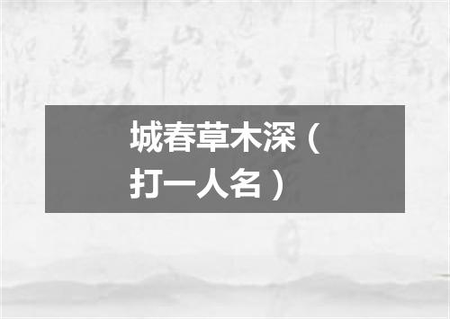 城春草木深（打一人名）