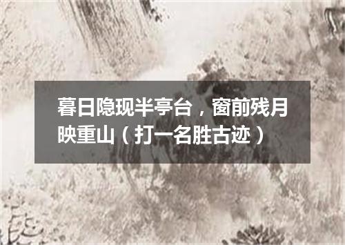 暮日隐现半亭台，窗前残月映重山（打一名胜古迹）