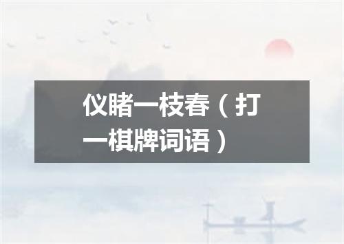 仪睹一枝春（打一棋牌词语）