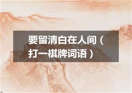 要留清白在人间（打一棋牌词语）