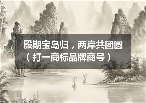 殷期宝岛归，两岸共团圆（打一商标品牌商号）