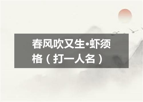 春风吹又生·虾须格（打一人名）