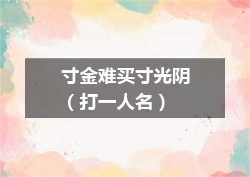 寸金难买寸光阴（打一人名）