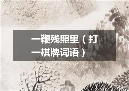 一鞭残照里（打一棋牌词语）