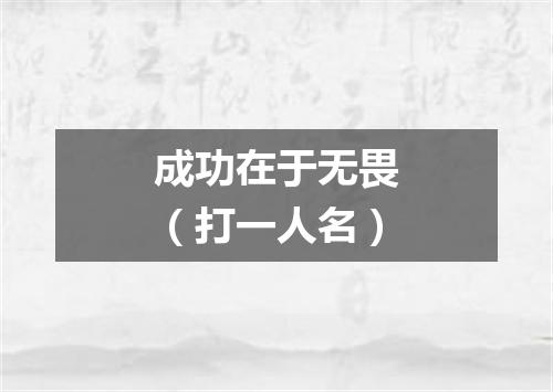 成功在于无畏（打一人名）
