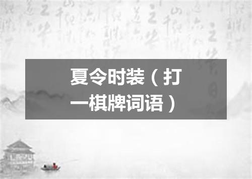 夏令时装（打一棋牌词语）