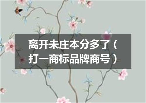 离开未庄本分多了（打一商标品牌商号）